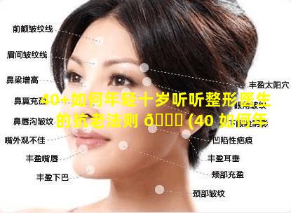 40+如何年轻十岁听听整形医生的抗老法则 🐘 (40 如何年轻十岁听听整形医生的抗 🦆 老法则)